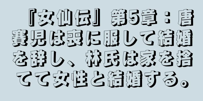 『女仙伝』第5章：唐賽児は喪に服して結婚を辞し、林氏は家を捨てて女性と結婚する。