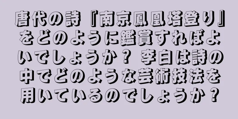唐代の詩『南京鳳凰塔登り』をどのように鑑賞すればよいでしょうか？ 李白は詩の中でどのような芸術技法を用いているのでしょうか？