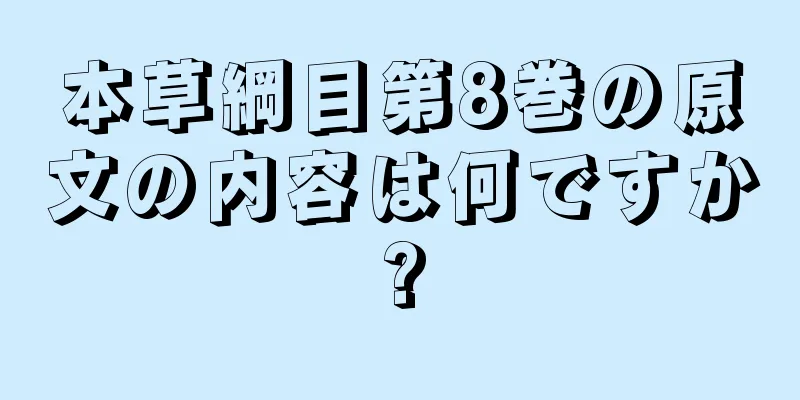 本草綱目第8巻の原文の内容は何ですか?
