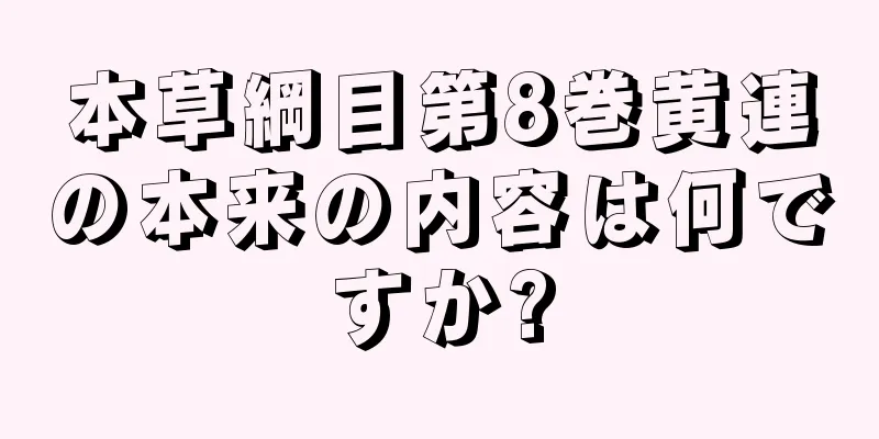 本草綱目第8巻黄連の本来の内容は何ですか?