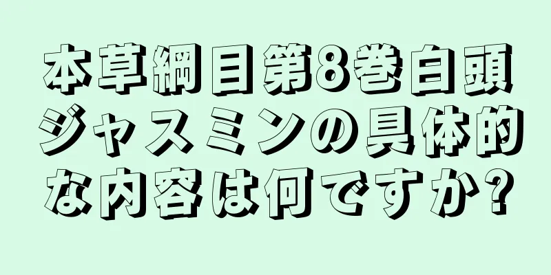 本草綱目第8巻白頭ジャスミンの具体的な内容は何ですか?