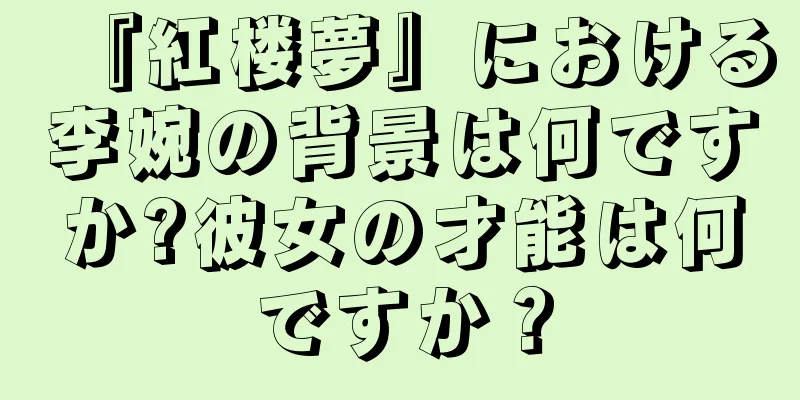 『紅楼夢』における李婉の背景は何ですか?彼女の才能は何ですか？