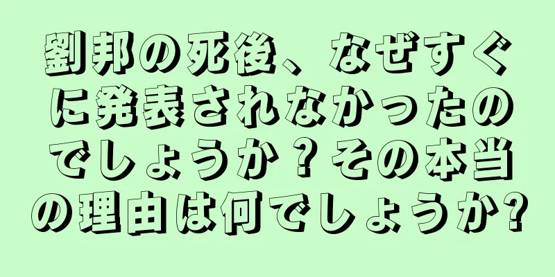 劉邦の死後、なぜすぐに発表されなかったのでしょうか？その本当の理由は何でしょうか?