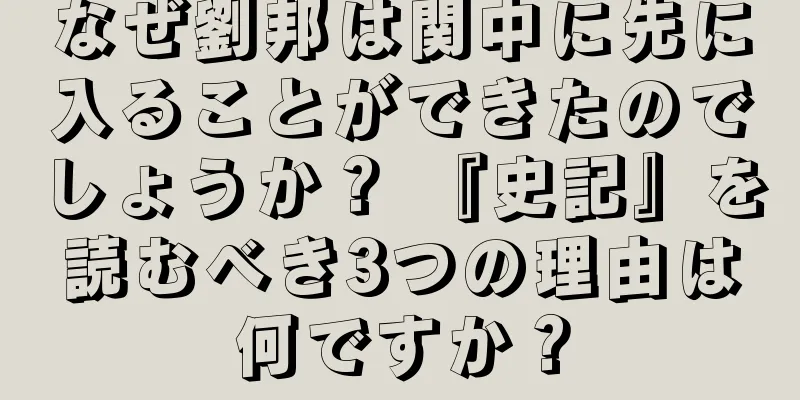 なぜ劉邦は関中に先に入ることができたのでしょうか？ 『史記』を読むべき3つの理由は何ですか？