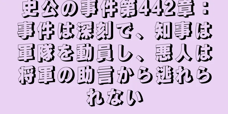 史公の事件第442章：事件は深刻で、知事は軍隊を動員し、悪人は将軍の助言から逃れられない