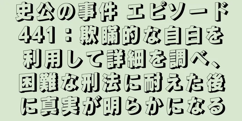 史公の事件 エピソード441：欺瞞的な自白を利用して詳細を調べ、困難な刑法に耐えた後に真実が明らかになる