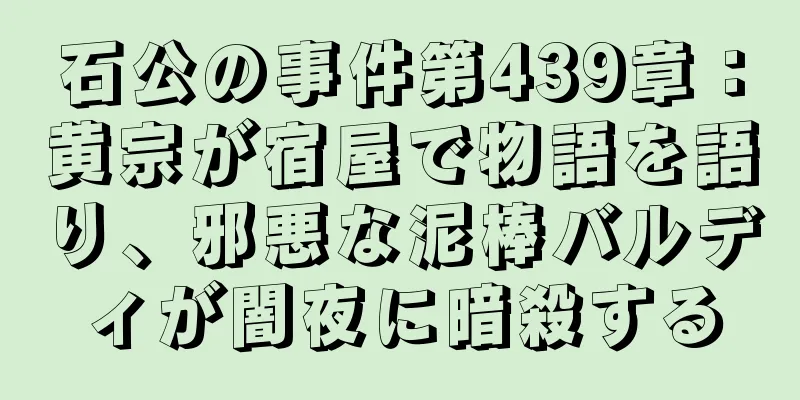 石公の事件第439章：黄宗が宿屋で物語を語り、邪悪な泥棒バルディが闇夜に暗殺する