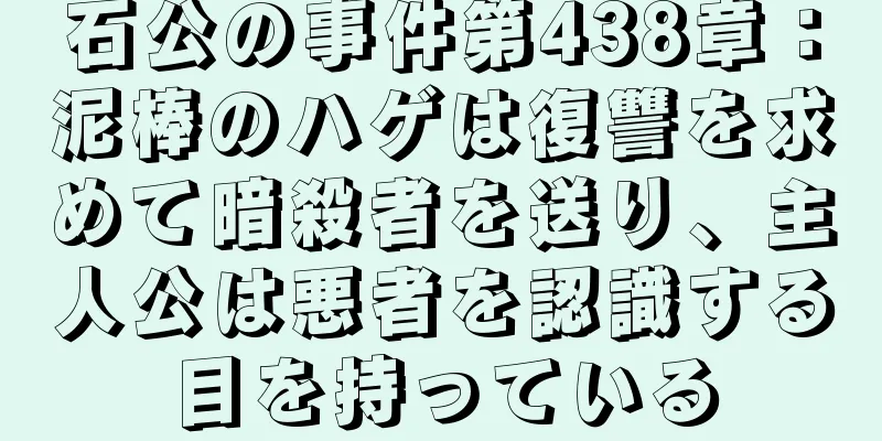 石公の事件第438章：泥棒のハゲは復讐を求めて暗殺者を送り、主人公は悪者を認識する目を持っている