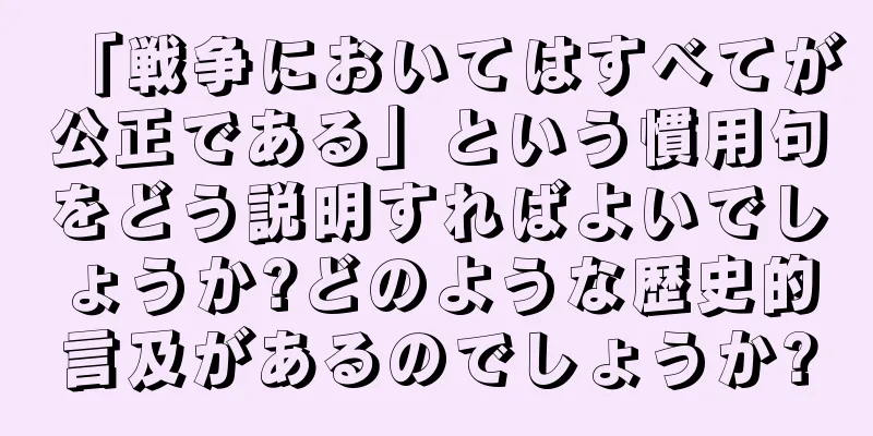 「戦争においてはすべてが公正である」という慣用句をどう説明すればよいでしょうか?どのような歴史的言及があるのでしょうか?