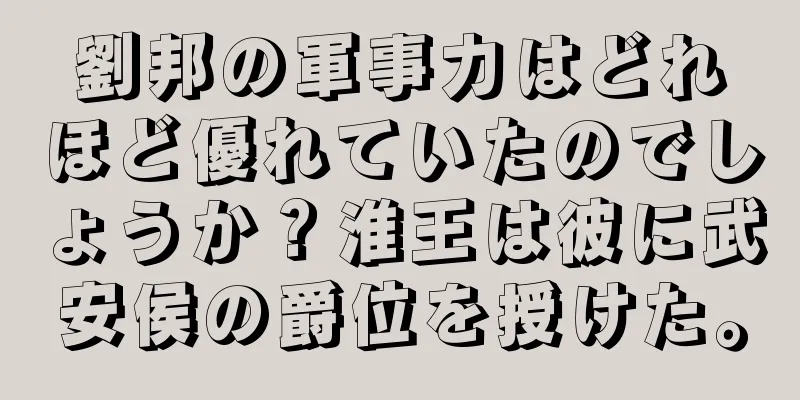 劉邦の軍事力はどれほど優れていたのでしょうか？淮王は彼に武安侯の爵位を授けた。