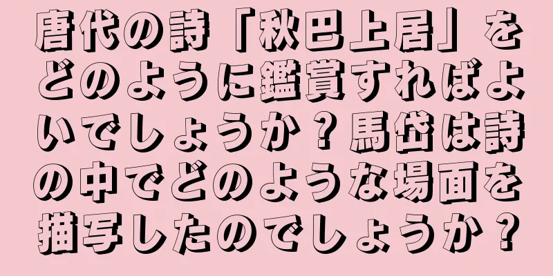 唐代の詩「秋巴上居」をどのように鑑賞すればよいでしょうか？馬岱は詩の中でどのような場面を描写したのでしょうか？