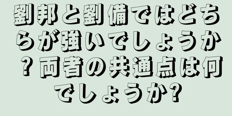 劉邦と劉備ではどちらが強いでしょうか？両者の共通点は何でしょうか?