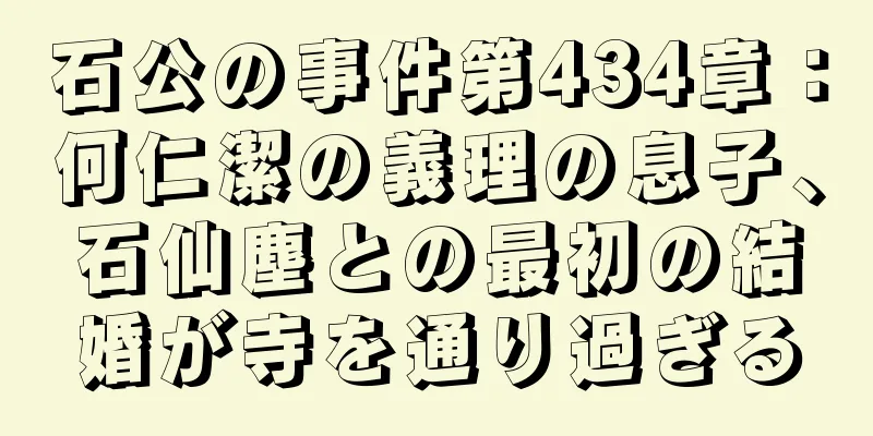 石公の事件第434章：何仁潔の義理の息子、石仙塵との最初の結婚が寺を通り過ぎる