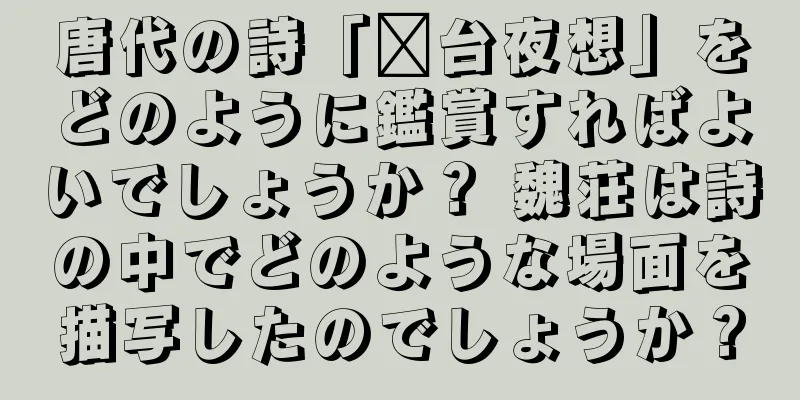 唐代の詩「漳台夜想」をどのように鑑賞すればよいでしょうか？ 魏荘は詩の中でどのような場面を描写したのでしょうか？