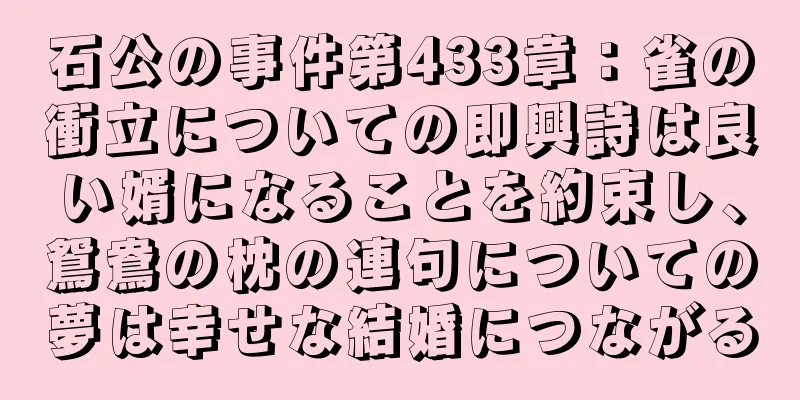 石公の事件第433章：雀の衝立についての即興詩は良い婿になることを約束し、鴛鴦の枕の連句についての夢は幸せな結婚につながる