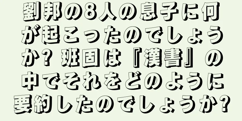 劉邦の8人の息子に何が起こったのでしょうか? 班固は『漢書』の中でそれをどのように要約したのでしょうか?