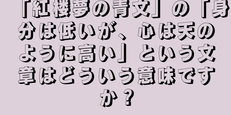 「紅楼夢の青文」の「身分は低いが、心は天のように高い」という文章はどういう意味ですか？