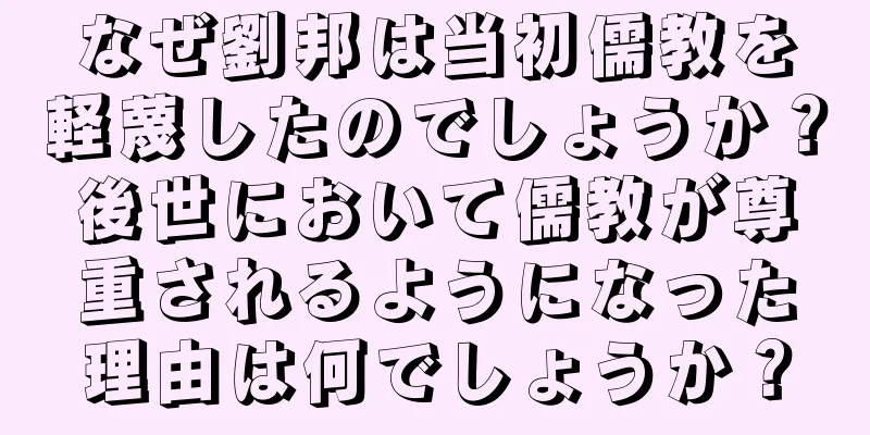 なぜ劉邦は当初儒教を軽蔑したのでしょうか？後世において儒教が尊重されるようになった理由は何でしょうか？