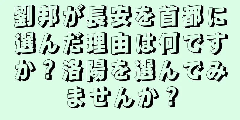 劉邦が長安を首都に選んだ理由は何ですか？洛陽を選んでみませんか？