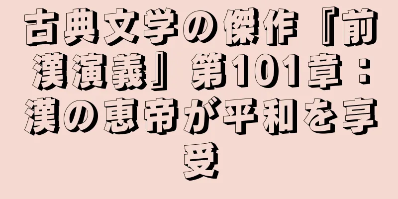 古典文学の傑作『前漢演義』第101章：漢の恵帝が平和を享受