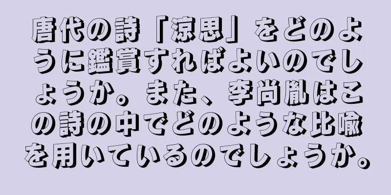 唐代の詩「涼思」をどのように鑑賞すればよいのでしょうか。また、李尚胤はこの詩の中でどのような比喩を用いているのでしょうか。