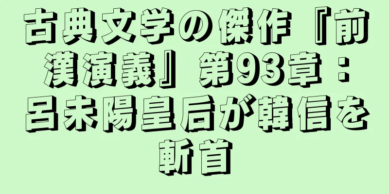 古典文学の傑作『前漢演義』第93章：呂未陽皇后が韓信を斬首