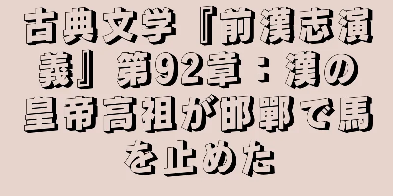 古典文学『前漢志演義』第92章：漢の皇帝高祖が邯鄲で馬を止めた