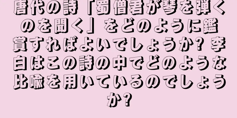 唐代の詩「蜀僧君が琴を弾くのを聞く」をどのように鑑賞すればよいでしょうか? 李白はこの詩の中でどのような比喩を用いているのでしょうか?