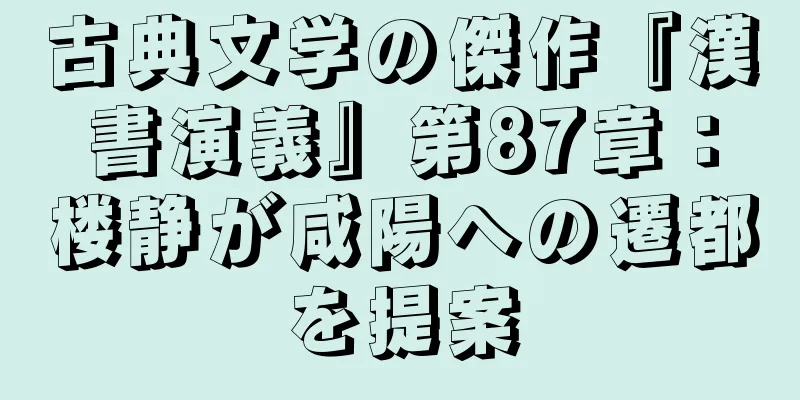 古典文学の傑作『漢書演義』第87章：楼静が咸陽への遷都を提案