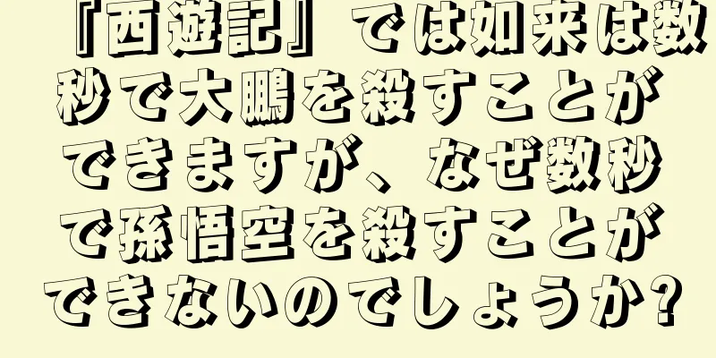 『西遊記』では如来は数秒で大鵬を殺すことができますが、なぜ数秒で孫悟空を殺すことができないのでしょうか?
