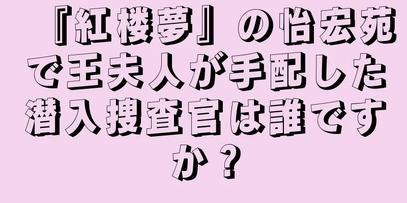 『紅楼夢』の怡宏苑で王夫人が手配した潜入捜査官は誰ですか？