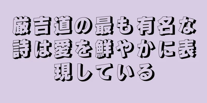 厳吉道の最も有名な詩は愛を鮮やかに表現している
