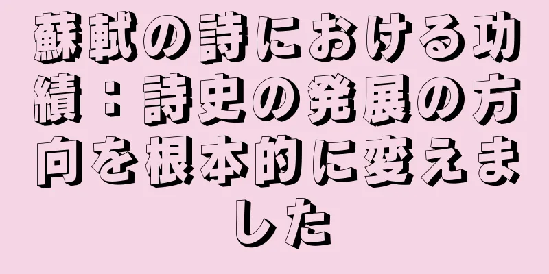 蘇軾の詩における功績：詩史の発展の方向を根本的に変えました