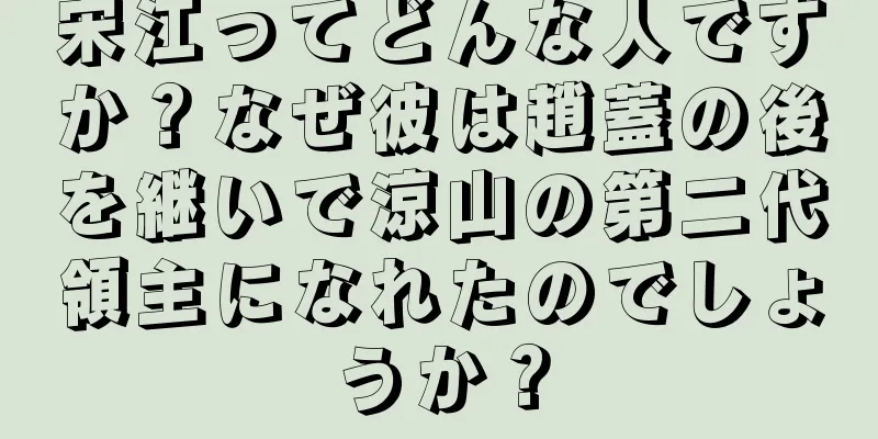 宋江ってどんな人ですか？なぜ彼は趙蓋の後を継いで涼山の第二代領主になれたのでしょうか？