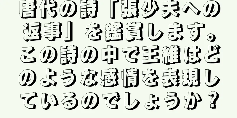 唐代の詩「張少夫への返事」を鑑賞します。この詩の中で王維はどのような感情を表現しているのでしょうか？