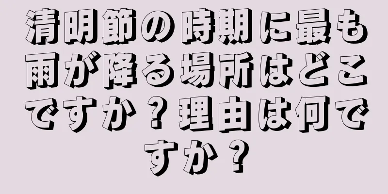 清明節の時期に最も雨が降る場所はどこですか？理由は何ですか？
