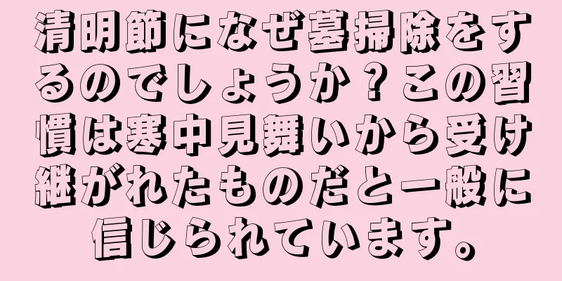 清明節になぜ墓掃除をするのでしょうか？この習慣は寒中見舞いから受け継がれたものだと一般に信じられています。