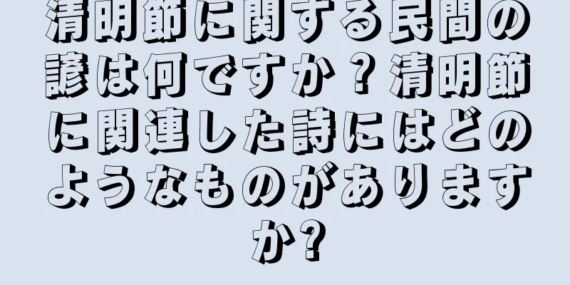 清明節に関する民間の諺は何ですか？清明節に関連した詩にはどのようなものがありますか?