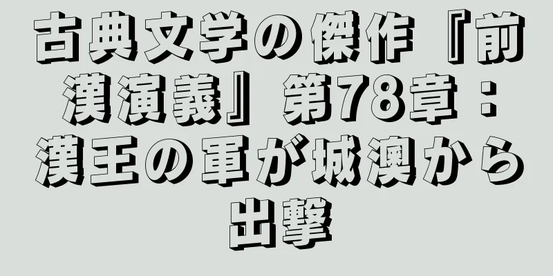 古典文学の傑作『前漢演義』第78章：漢王の軍が城澳から出撃