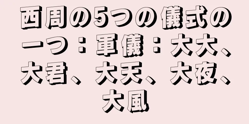 西周の5つの儀式の一つ：軍儀：大大、大君、大天、大夜、大風