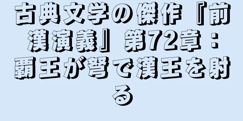 古典文学の傑作『前漢演義』第72章：覇王が弩で漢王を射る