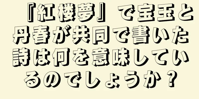 『紅楼夢』で宝玉と丹春が共同で書いた詩は何を意味しているのでしょうか？