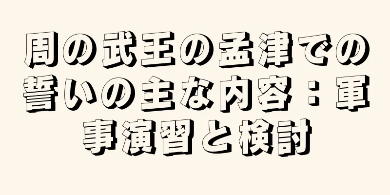周の武王の孟津での誓いの主な内容：軍事演習と検討
