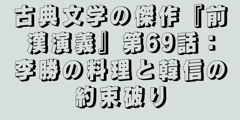 古典文学の傑作『前漢演義』第69話：李勝の料理と韓信の約束破り