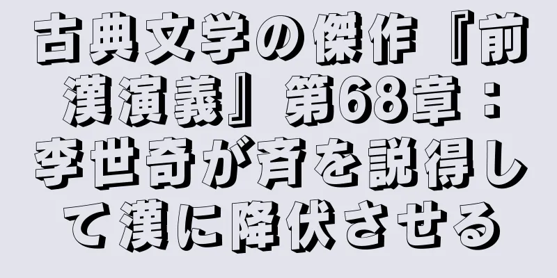 古典文学の傑作『前漢演義』第68章：李世奇が斉を説得して漢に降伏させる