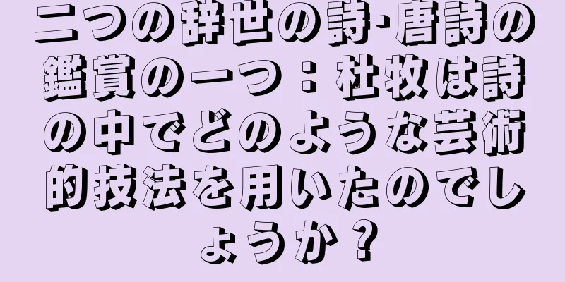 二つの辞世の詩·唐詩の鑑賞の一つ：杜牧は詩の中でどのような芸術的技法を用いたのでしょうか？