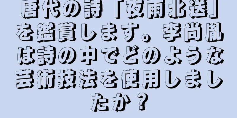 唐代の詩「夜雨北送」を鑑賞します。李尚胤は詩の中でどのような芸術技法を使用しましたか？