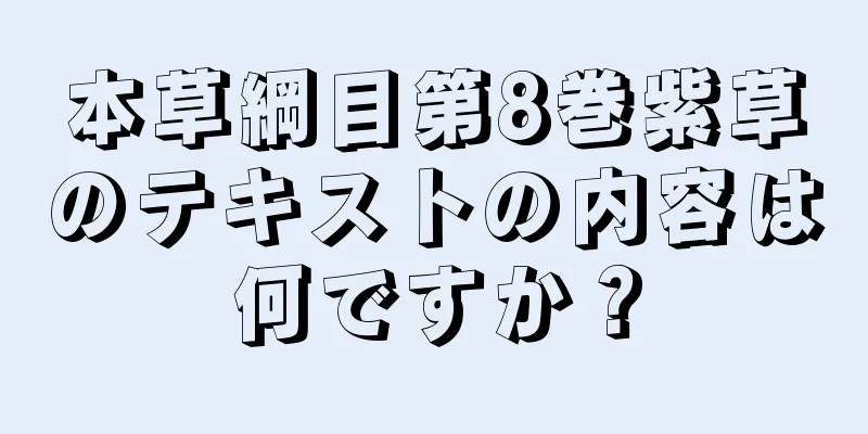 本草綱目第8巻紫草のテキストの内容は何ですか？