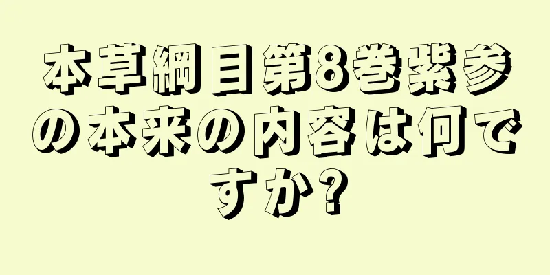 本草綱目第8巻紫参の本来の内容は何ですか?