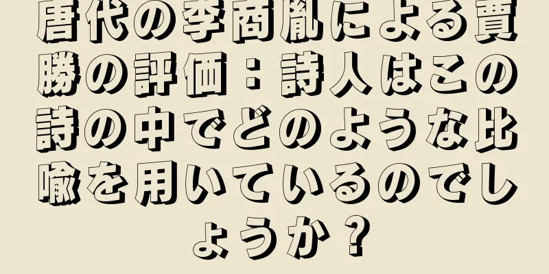 唐代の李商胤による賈勝の評価：詩人はこの詩の中でどのような比喩を用いているのでしょうか？